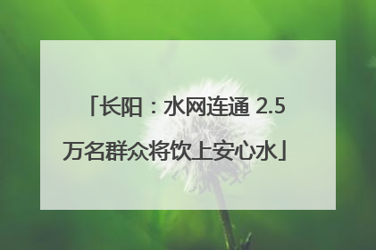 长阳：水网连通 2.5万名群众将饮上安心水