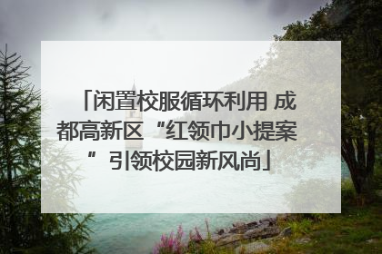 闲置校服循环利用 成都高新区“红领巾小提案”引领校园新风尚