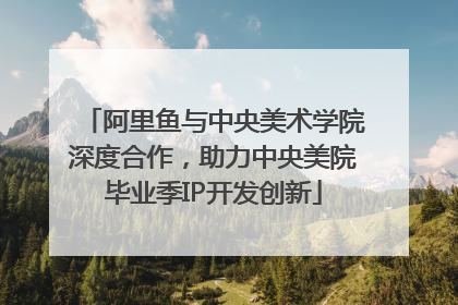 阿里鱼与中央美术学院深度合作，助力中央美院毕业季IP开发创新