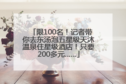限100名！记者带你去东汤泡五星级天沐温泉住星级酒店！只要200多元……