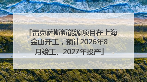 雷克萨斯新能源项目在上海金山开工，预计2026年8月竣工、2027年投产