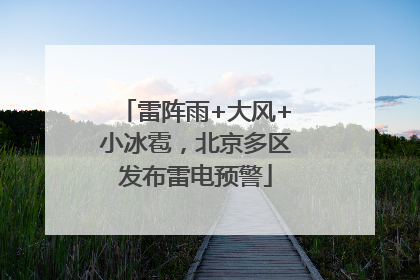 雷阵雨+大风+小冰雹，北京多区发布雷电预警