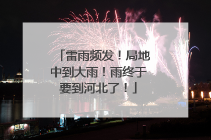 雷雨频发！局地中到大雨！雨终于要到河北了！
