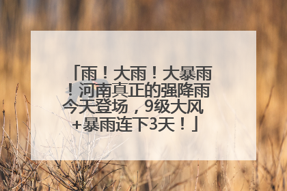 雨！大雨！大暴雨！河南真正的强降雨今天登场，9级大风+暴雨连下3天！