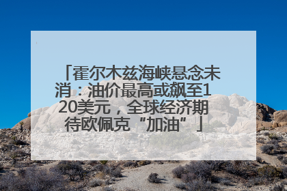 霍尔木兹海峡悬念未消：油价最高或飙至120美元，全球经济期待欧佩克“加油”