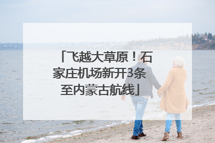 飞越大草原！石家庄机场新开3条至内蒙古航线