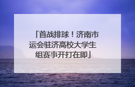 首战排球！济南市运会驻济高校大学生组赛事开打在即