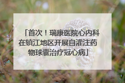 首次！瑞康医院心内科在镇江地区开展自灌注药物球囊治疗冠心病