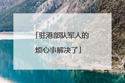 驻港部队军人的烦心事解决了