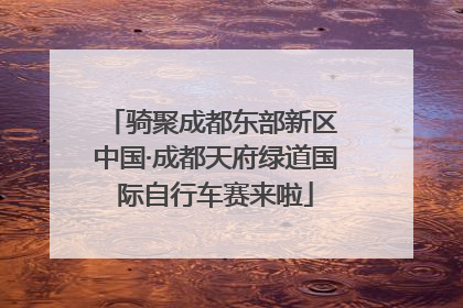 骑聚成都东部新区 中国·成都天府绿道国际自行车赛来啦