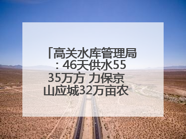 高关水库管理局：46天供水5535万方 力保京山应城32万亩农田“解渴”