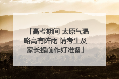 高考期间 太原气温略高有阵雨 请考生及家长提前作好准备