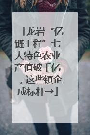龙岩“亿链工程”七大特色农业产值破千亿，这些镇企成标杆→