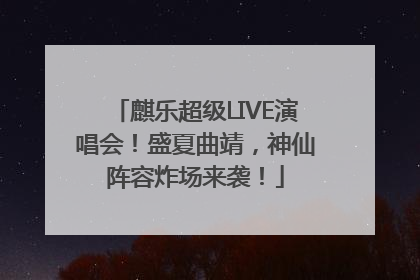 麒乐超级LIVE演唱会！盛夏曲靖，神仙阵容炸场来袭！