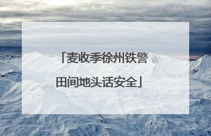 麦收季徐州铁警田间地头话安全