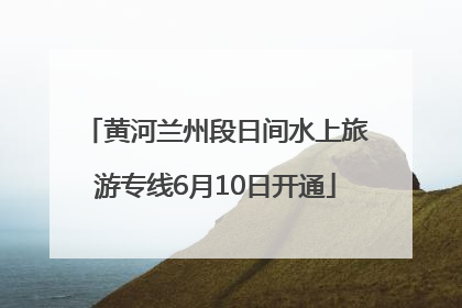 黄河兰州段日间水上旅游专线6月10日开通
