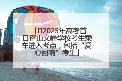 ﻿2025年高考首日霍山文峰学校考生乘车进入考点，包括“爱心回响”考生