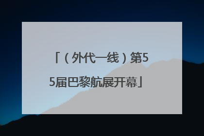 （外代一线）第55届巴黎航展开幕