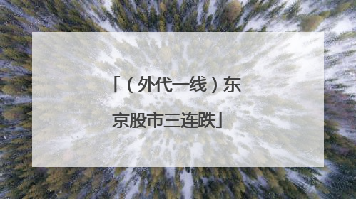 （外代一线）东京股市三连跌