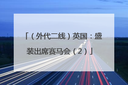 （外代二线）英国：盛装出席赛马会（2）