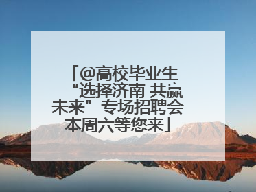 ＠高校毕业生 “选择济南 共赢未来”专场招聘会本周六等您来