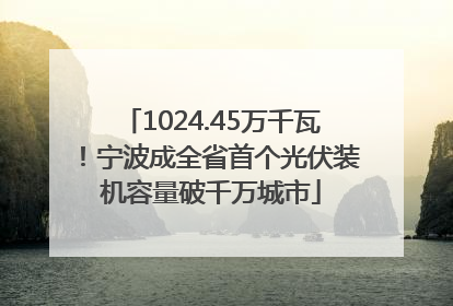 1024.45万千瓦！宁波成全省首个光伏装机容量破千万城市