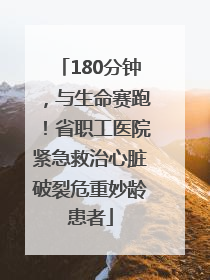 180分钟，与生命赛跑！省职工医院紧急救治心脏破裂危重妙龄患者