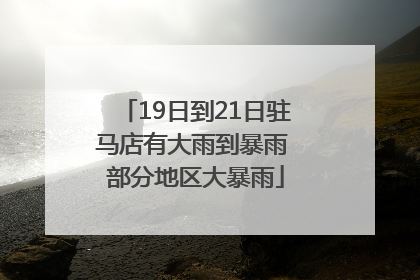 19日到21日驻马店有大雨到暴雨 部分地区大暴雨