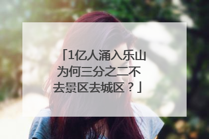 1亿人涌入乐山 为何三分之二不去景区去城区？