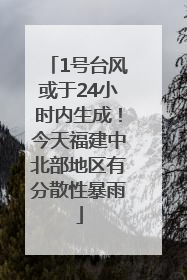 1号台风或于24小时内生成！今天福建中北部地区有分散性暴雨