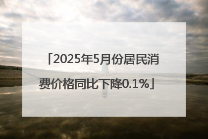 2025年5月份居民消费价格同比下降0.1%