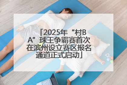 2025年“村BA”球王争霸赛首次在滨州设立赛区报名通道正式启动