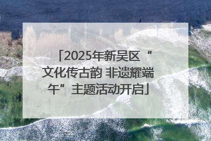 2025年新吴区“文化传古韵 非遗耀端午”主题活动开启