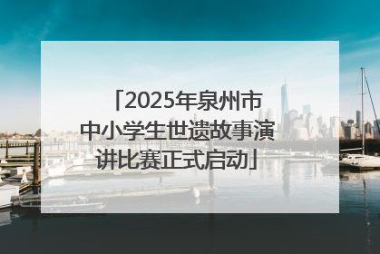 2025年泉州市中小学生世遗故事演讲比赛正式启动