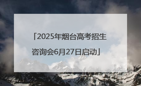 2025年烟台高考招生咨询会6月27日启动