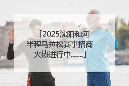 2025沈阳和河半程马拉松赛事招商火热进行中……
