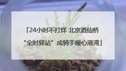 24小时不打烊 北京酒仙桥“全时驿站”成骑手暖心港湾