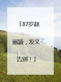37岁赵丽颖，发文告别！