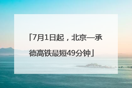 7月1日起，北京—承德高铁最短49分钟