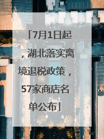 7月1日起，湖北落实离境退税政策，57家商店名单公布