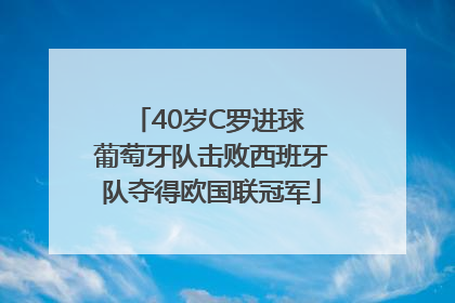 40岁C罗进球 葡萄牙队击败西班牙队夺得欧国联冠军