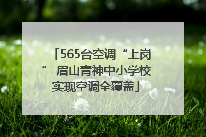 565台空调“上岗” 眉山青神中小学校实现空调全覆盖