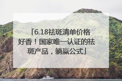 6.18祛斑清单价格好香！国家唯一认证的祛斑产品，躺赢公式