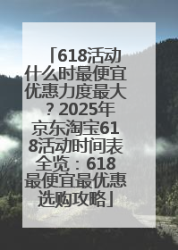 618活动什么时最便宜优惠力度最大？2025年京东淘宝618活动时间表全览：618最便宜最优惠选购攻略
