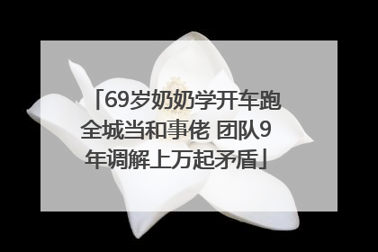 69岁奶奶学开车跑全城当和事佬 团队9年调解上万起矛盾