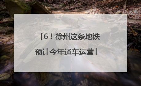 6！徐州这条地铁预计今年通车运营