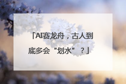 AI赛龙舟，古人到底多会“划水”？