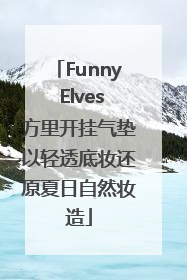 Funny Elves方里开挂气垫以轻透底妆还原夏日自然妆造
