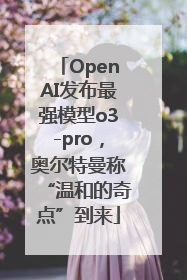 OpenAI发布最强模型o3-pro，奥尔特曼称“温和的奇点”到来