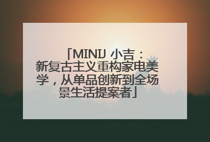 MINIJ 小吉：新复古主义重构家电美学，从单品创新到全场景生活提案者